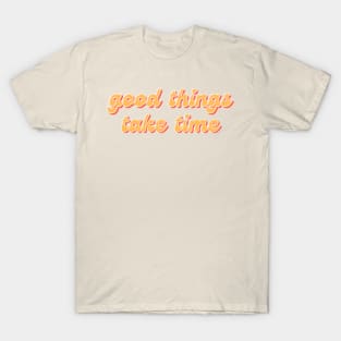 Good things take time inspirational message T-Shirt